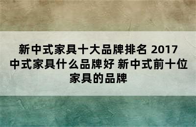 新中式家具十大品牌排名 2017中式家具什么品牌好 新中式前十位家具的品牌